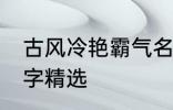 古风冷艳霸气名字 古风冷艳霸气的名字精选