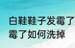 白鞋鞋子发霉了怎么洗掉 白鞋鞋子发霉了如何洗掉