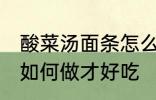 酸菜汤面条怎么做才好吃 酸菜汤面条如何做才好吃