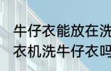 牛仔衣能放在洗衣机里面洗吗 可以洗衣机洗牛仔衣吗