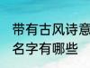 带有古风诗意的名字 带有古风诗意的名字有哪些