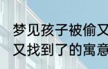 梦见孩子被偷又找到了 梦见孩子被偷又找到了的寓意