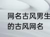 网名古风男生霸气冷酷好听 比较好听的古风网名