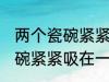 两个瓷碗紧紧吸在一起怎么办 两个瓷碗紧紧吸在一起的解决方法