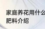 家庭养花用什么肥 家庭养花适合用的肥料介绍