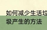 如何减少生活垃圾的产生 减少生活垃圾产生的方法