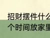 招财摆件什么时候放家里 招财摆件哪个时间放家里