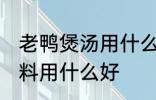 老鸭煲汤用什么调料好 老鸭煲汤的调料用什么好