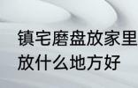 镇宅磨盘放家里什么地方好 镇宅石磨放什么地方好